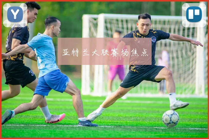亚特兰大联赛场焦点