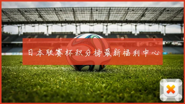 日本联赛杯积分榜最新福利中心