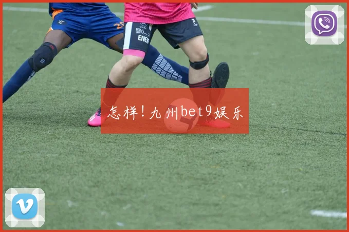 怎样!九州bet9娱乐