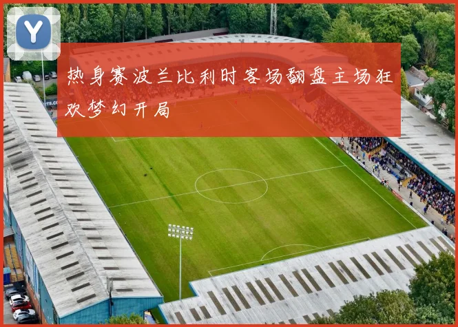 热身赛波兰比利时客场翻盘主场狂欢梦幻开局