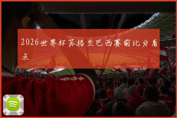 2026世界杯苏格兰巴西赛前比分看点