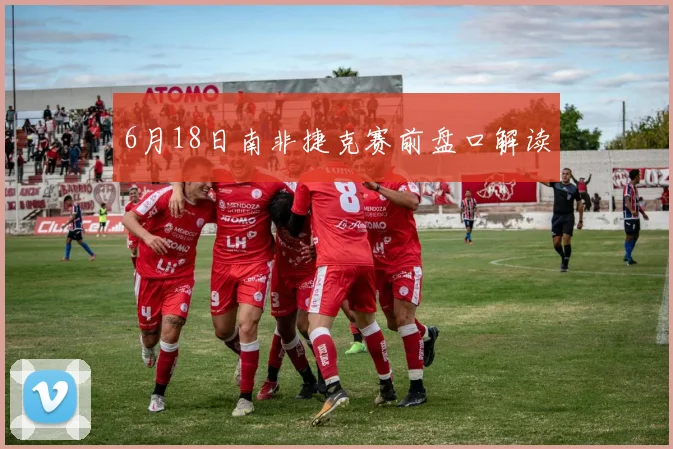 6月18日南非捷克赛前盘口解读