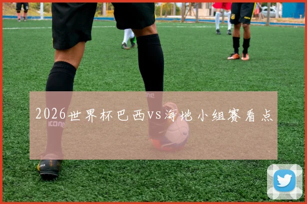 2026世界杯巴西vs海地小组赛看点