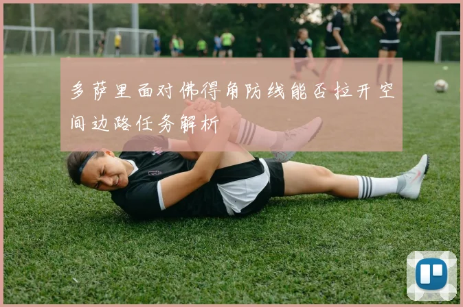 多萨里面对佛得角防线能否拉开空间边路任务解析