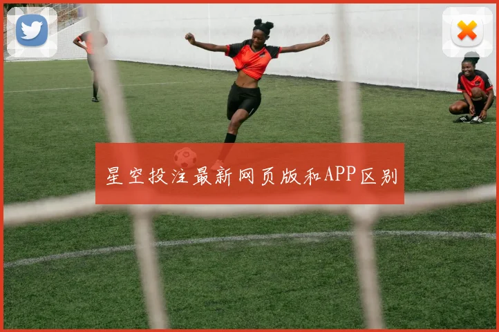 星空投注最新网页版和APP区别