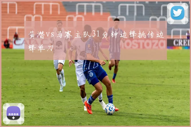 黄潜vs马赛主队31分钟边锋挑传边锋单刀