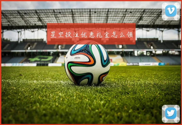 星空投注优惠礼金怎么领