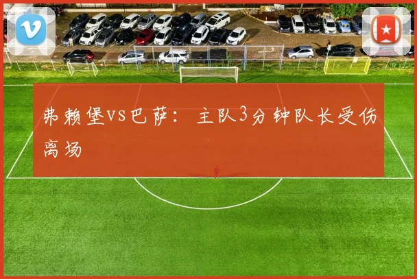 弗赖堡vs巴萨:主队3分钟队长受伤离场