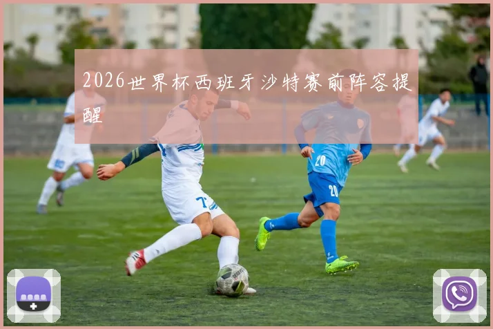 2026世界杯西班牙沙特赛前阵容提醒