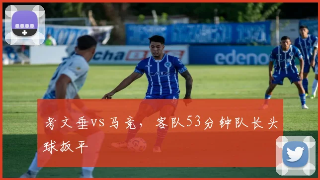 考文垂vs马竞,客队53分钟队长头球扳平