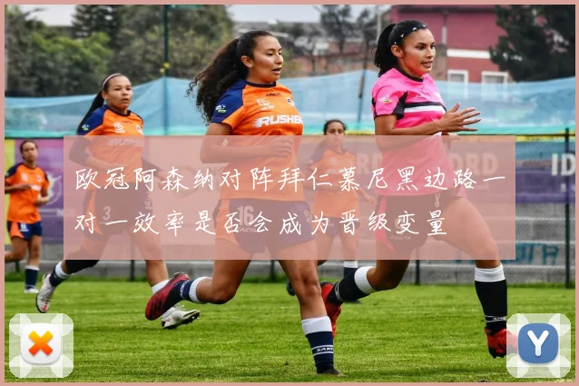 欧冠阿森纳对阵拜仁慕尼黑边路一对一效率是否会成为晋级变量
