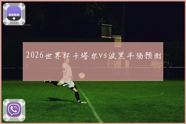 2026世界杯卡塔尔vs波黑半场预测