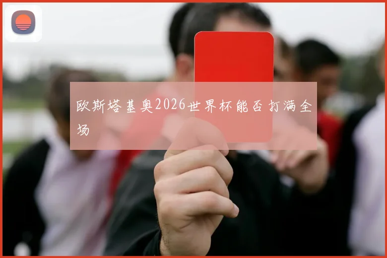 欧斯塔基奥2026世界杯能否打满全场