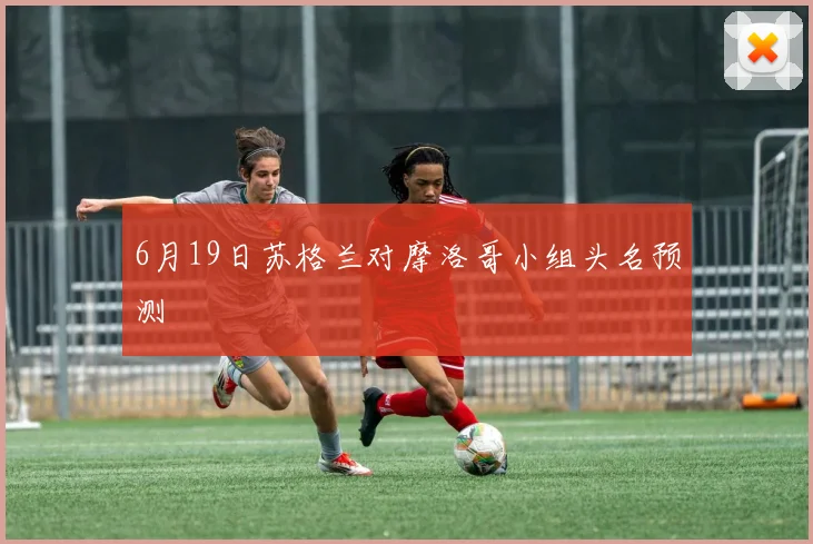 6月19日苏格兰对摩洛哥小组头名预测