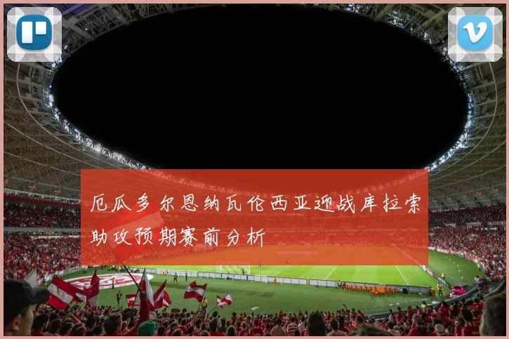 厄瓜多尔恩纳瓦伦西亚迎战库拉索助攻预期赛前分析
