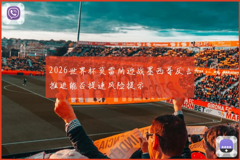 2026世界杯莫雷纳迎战墨西哥反击推进能否提速风险提示