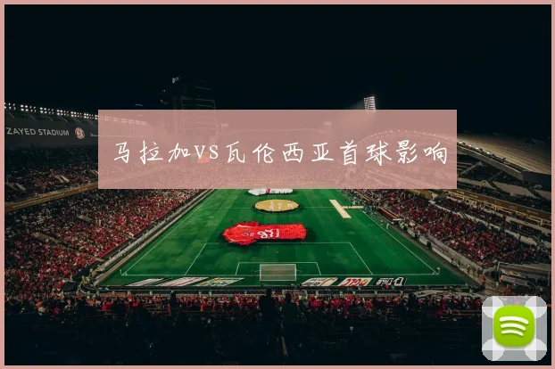 马拉加vs瓦伦西亚首球影响