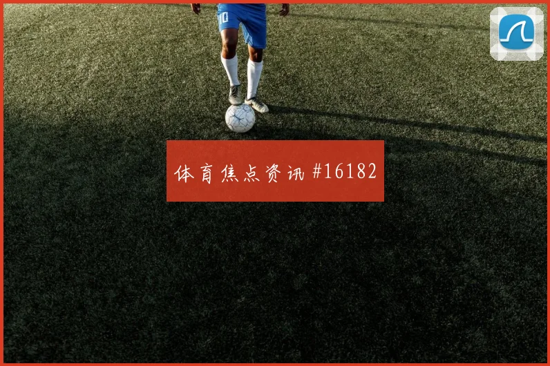 多萨里面对乌拉圭队防线禁区跑位是否占优金靴热度预测