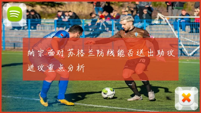 纳宗面对苏格兰防线能否送出助攻进攻重点分析
