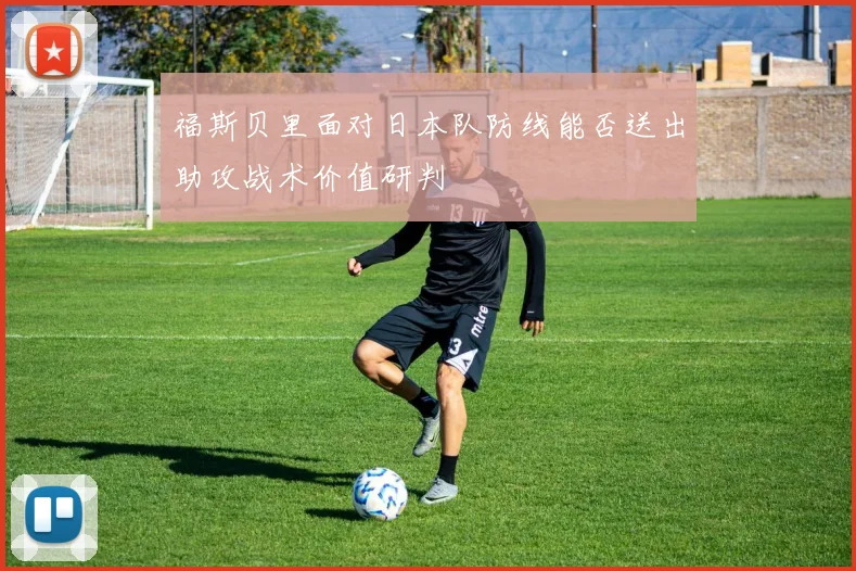 福斯贝里面对日本队防线能否送出助攻战术价值研判