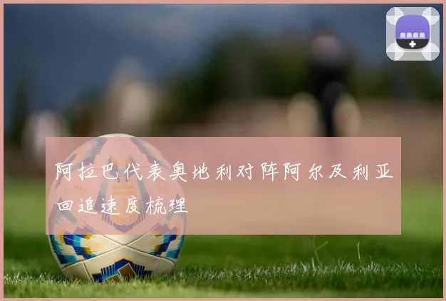 阿拉巴代表奥地利对阵阿尔及利亚回追速度梳理