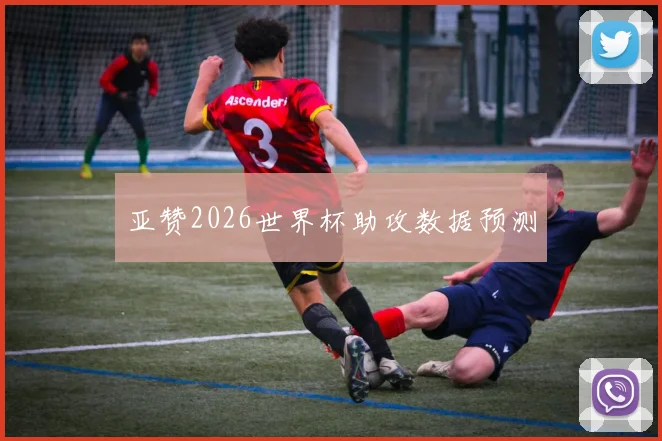 亚赞2026世界杯助攻数据预测
