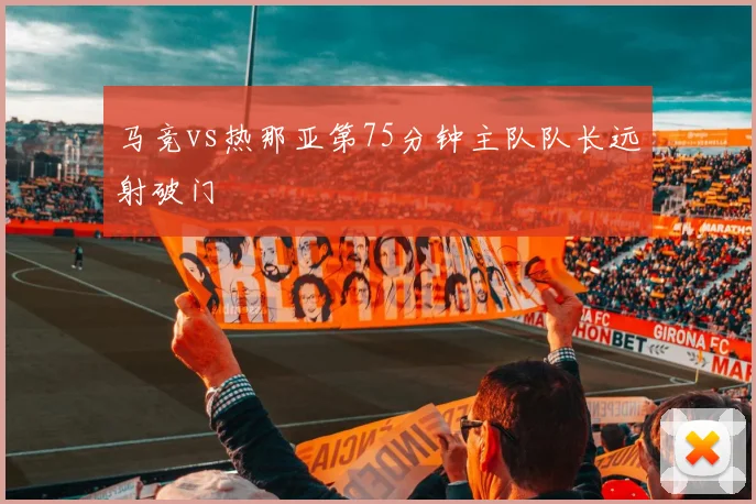 马竞vs热那亚第75分钟主队队长远射破门